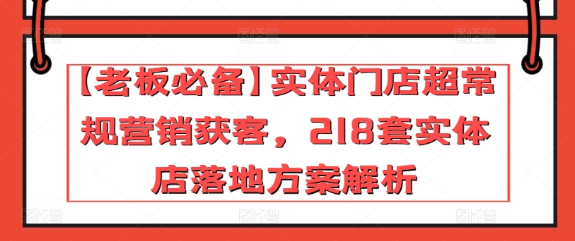 【老板必备】实体门店超常规营销获客，218套实体店落地方案解析-闪越社