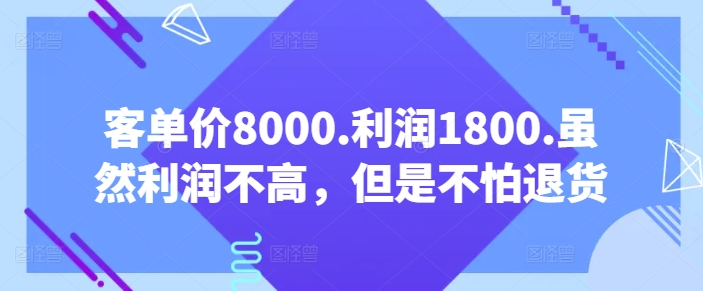 客单价8000.利润1800.虽然利润不高，但是不怕退货【付费文章】-闪越社