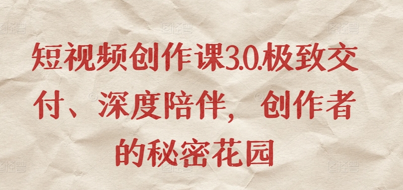 短视频创作课3.0.极致交付、深度陪伴，创作者的秘密花园-闪越社