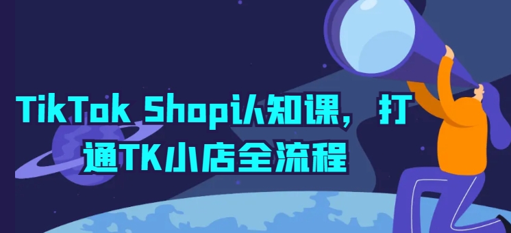 TikTok Shop认知课，打通TK小店全流程-闪越社