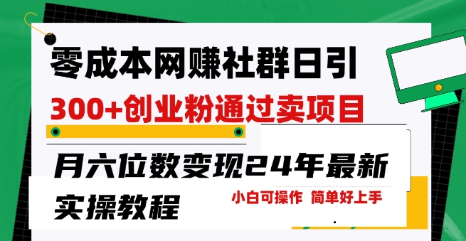 零成本网创群日引300+创业粉，卖项目月六位数变现，门槛低好上手，24年最新实操教程【揭秘】-闪越社