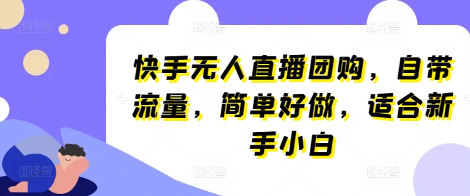 快手无人直播团购，自带流量，简单好做，适合新手小白【揭秘】-闪越社