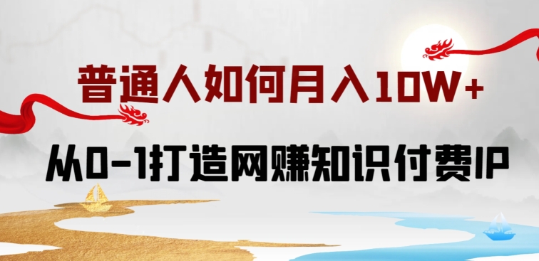 普通人如何打造知识付费IP月入10W+，从0-1打造网赚知识付费IP，小白喂饭级教程【揭秘】-闪越社