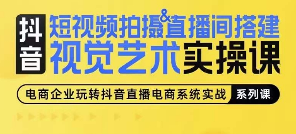 短视频拍摄&直播间搭建视觉艺术实操课，手把手场景演绎，从0-1短视频实操课-闪越社