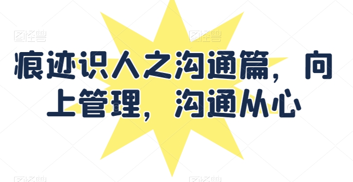 痕迹识人之沟通篇，向上管理，沟通从心-闪越社