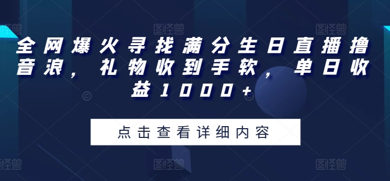 全网爆火寻找满分生日直播撸音浪，礼物收到手软，单日收益1000+【揭秘】-闪越社