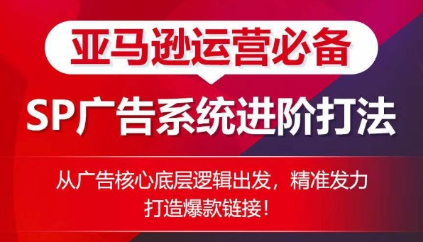 亚马逊运营必备： SP广告的系统进阶打法，从广告核心底层逻辑出发，精准发力打造爆款链接-闪越社