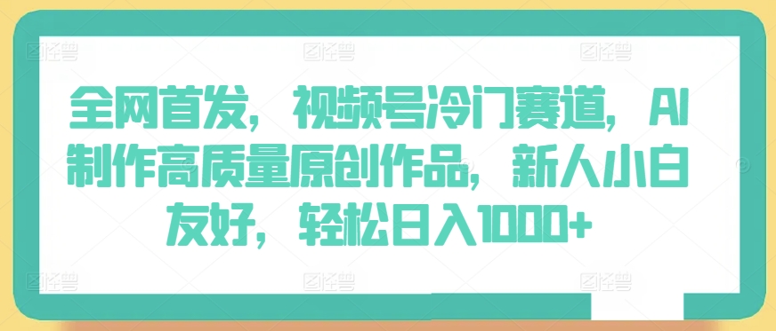 全网首发，视频号冷门赛道，AI制作高质量原创作品，新人小白友好，轻松日入1000+【揭秘】-闪越社