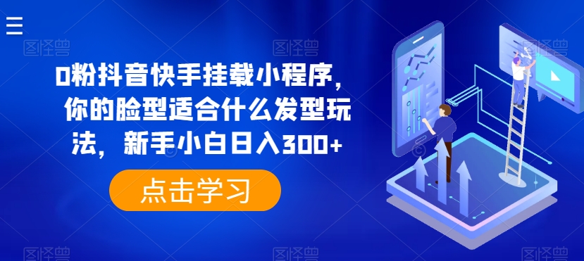 0粉抖音快手挂载小程序，你的脸型适合什么发型玩法，新手小白日入300+【揭秘】-闪越社
