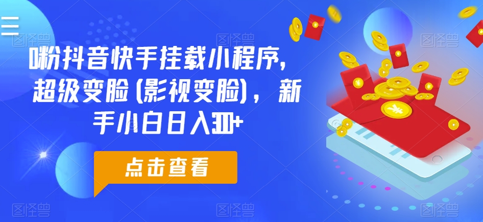 0粉抖音快手挂载小程序，超级变脸(影视变脸)，新手小白日入300+【揭秘】-闪越社
