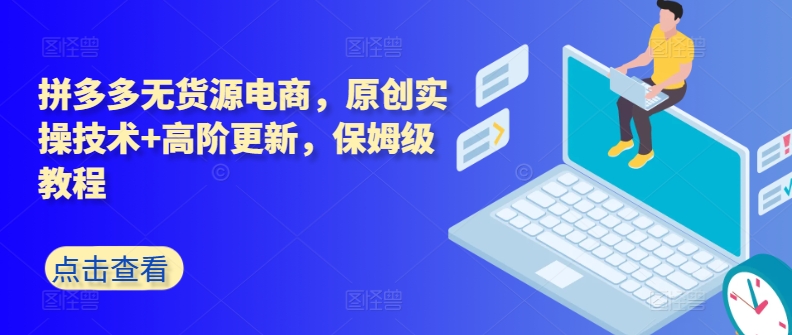 拼多多无货源电商，原创实操技术+高阶更新，保姆级教程-闪越社
