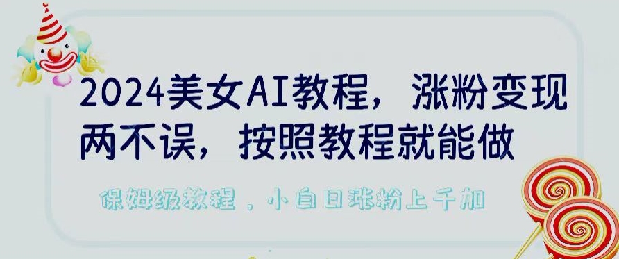 2024美女AI教程，涨粉变现两不误，按照教程制作就能做，平台低概率检测出是AI制作【揭秘】-闪越社