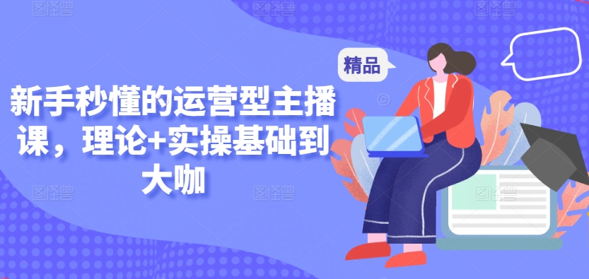 新手秒懂的运营型主播课，理论+实操基础到大咖-闪越社