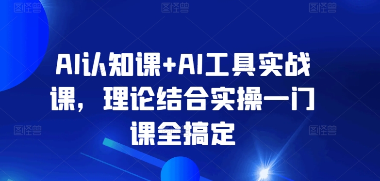 AI认知课+AI工具实战课，理论结合实操一门课全搞定-闪越社