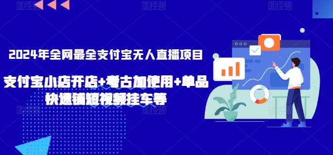 2024年全网最全支付宝无人直播项目，支付宝小店开店+考古加使用+单品快速铺短视频挂车等【揭秘】-闪越社