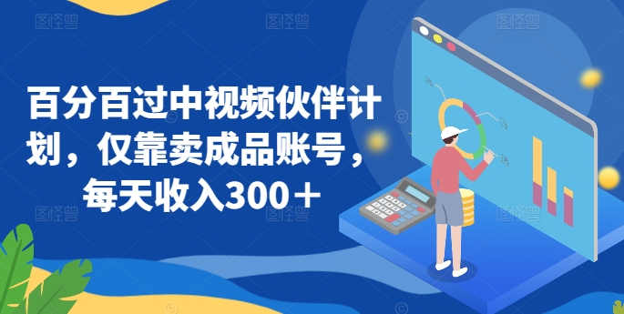 百分百过中视频伙伴计划，仅靠卖成品账号，每天收入300＋【揭秘】-闪越社