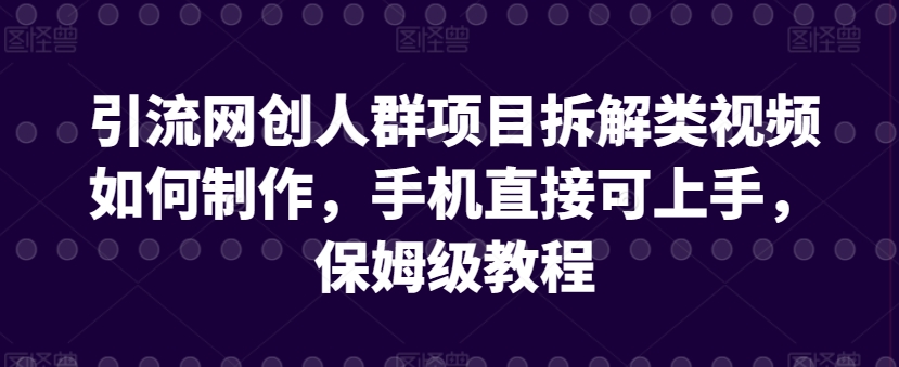 引流网创人群项目拆解类视频如何制作，手机直接可上手，保姆级教程【揭秘】-闪越社