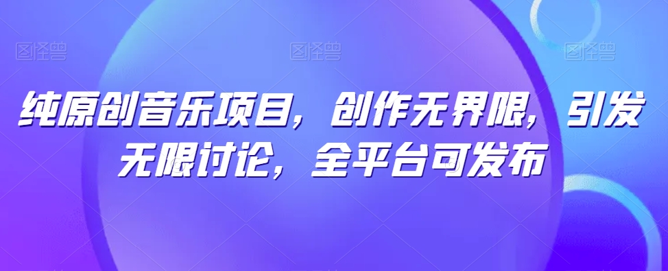 纯原创音乐项目，创作无界限，引发无限讨论，全平台可发布【揭秘】-闪越社