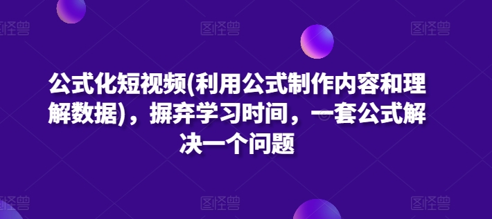 公式化短视频(利用公式制作内容和理解数据)，摒弃学习时间，一套公式解决一个问题-闪越社