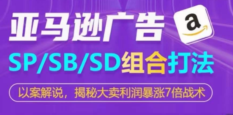 亚马逊SP/SB/SD广告组合打法，揭秘大卖利润暴涨7倍战术-闪越社