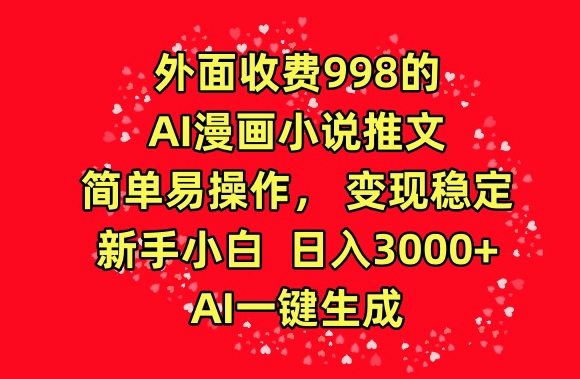 外面收费998的AI漫画小说推文，简单易操作，变现稳定，新手小白日入3000+，AI一键生成【揭秘】-闪越社