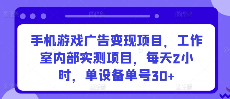 手机游戏广告变现项目，工作室内部实测项目，每天2小时，单设备单号30+【揭秘】-闪越社