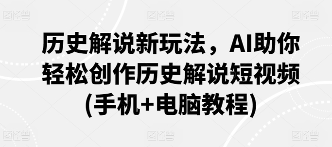 历史解说新玩法，AI助你轻松创作历史解说短视频(手机+电脑教程)-闪越社