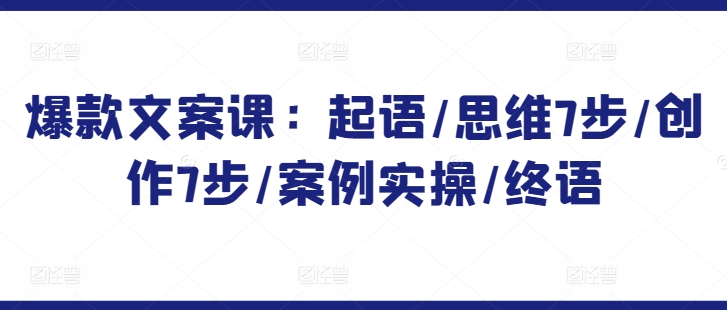 爆款文案课：起语/思维7步/创作7步/案例实操/终语-闪越社
