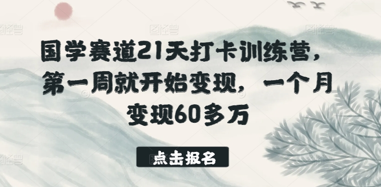 国学赛道21天打卡训练营，第一周就开始变现，一个月变现60多万-闪越社