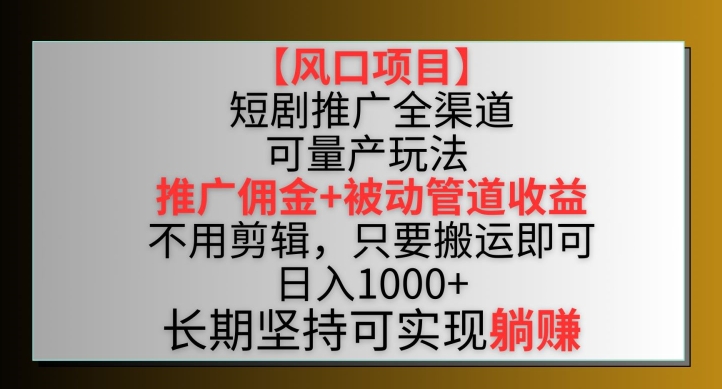 【风口项目】短剧推广全渠道最新双重收益玩法，推广佣金管道收益，不用剪辑，只要搬运即可【揭秘】-闪越社