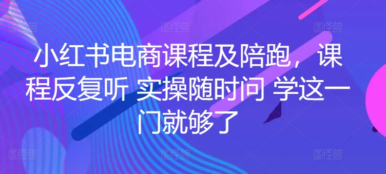 小红书电商课程及陪跑，课程反复听 实操随时问 学这一门就够了-闪越社
