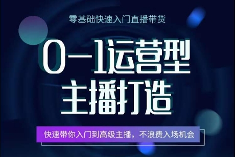 0-1运营型主播打造，​快速带你入门高级主播，不浪费入场机会-闪越社