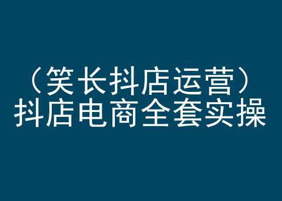 笑长抖店运营，抖店电商全套实操，抖音小店电商培训-闪越社
