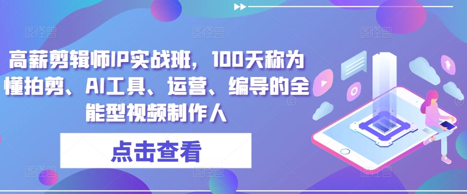 高薪剪辑师IP实战班，100天称为懂拍剪、AI工具、运营、编导的全能型视频制作人-闪越社