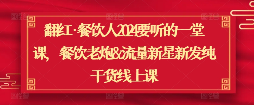 翻红·餐饮人2024要听的一堂课，餐饮老炮&流量新星新发纯干货线上课-闪越社