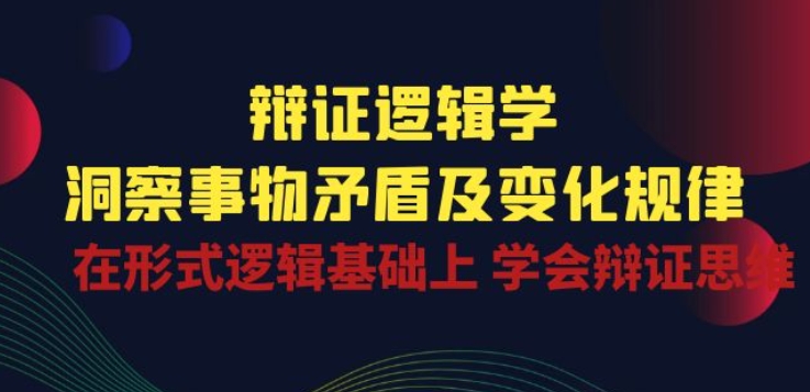 辩证 逻辑学 | 洞察 事物矛盾及变化规律 在形式逻辑基础上 学会辩证思维-闪越社