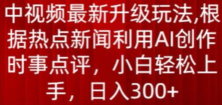 中视频最新升级玩法，根据热点新闻利用AI创作时事点评，日入300+【揭秘】-闪越社