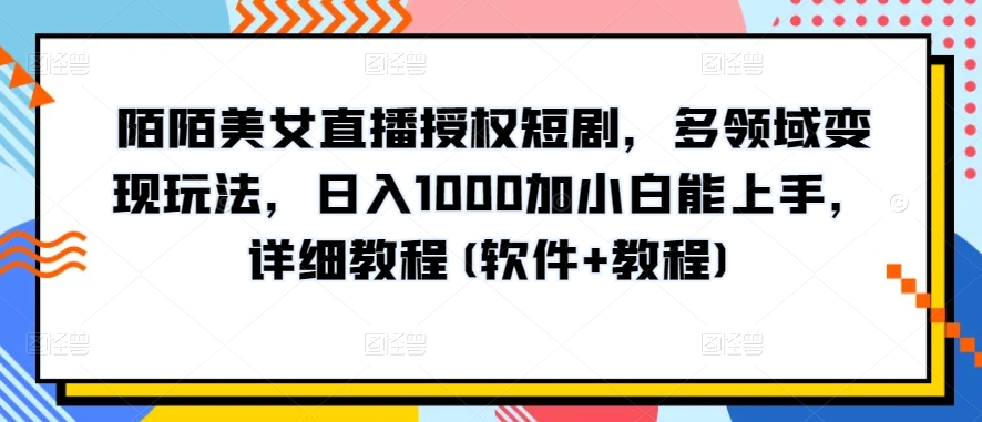 陌陌美女直播授权短剧，多领域变现玩法，日入1000加小白能上手，详细教程(软件+教程)【揭秘】-闪越社