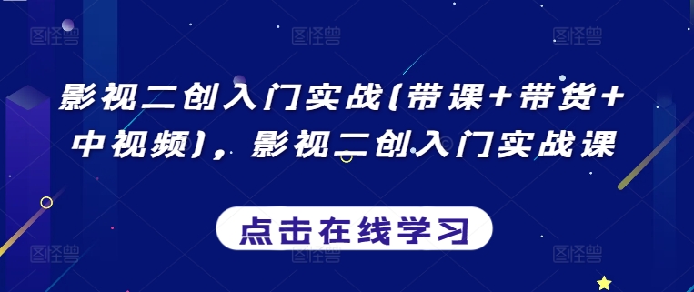 影视二创入门实战(带课+带货+中视频)，影视二创入门实战课-闪越社