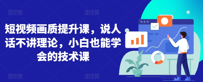 短视频画质提升课，说人话不讲理论，小白也能学会的技术课-闪越社