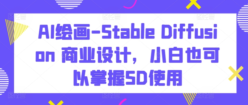 AI绘画-Stable Diffusion 商业设计，小白也可以掌握SD使用-闪越社