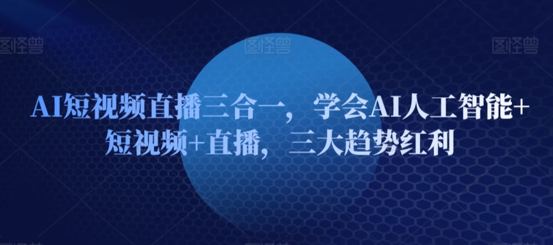 AI短视频直播三合一，学会AI人工智能+短视频+直播，三大趋势红利-闪越社