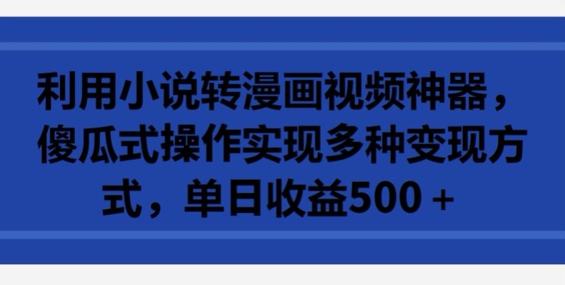 利用小说转漫画视频神器，傻瓜式操作实现多种变现方式，单日收益500+【揭秘】-闪越社