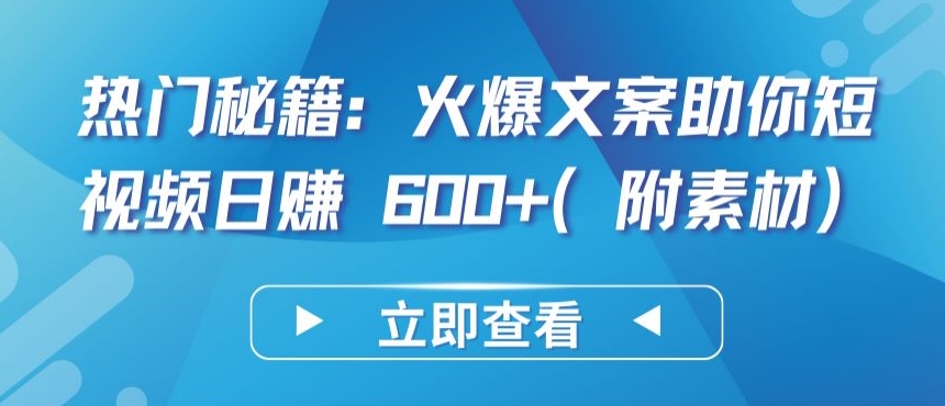 热门秘籍：火爆文案助你短视频日赚 600+(附素材)【揭秘】-闪越社