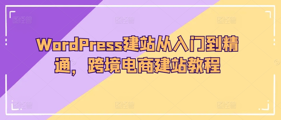 WordPress建站从入门到精通，跨境电商建站教程-闪越社
