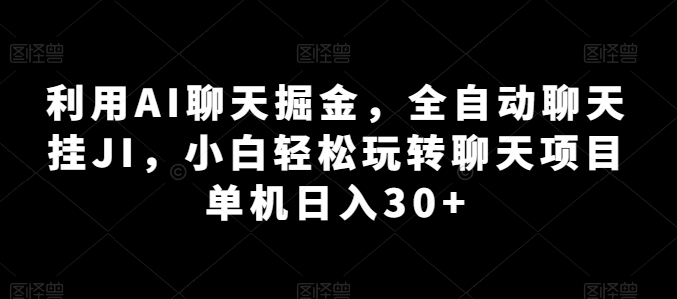 利用AI聊天掘金，全自动聊天挂JI，小白轻松玩转聊天项目 单机日入30+【揭秘】-闪越社