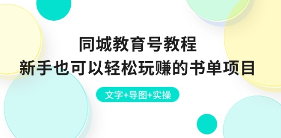 同城教育号教程：新手也可以轻松玩赚的书单项目 文字+导图+实操-闪越社