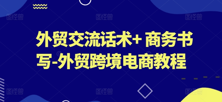 外贸交流话术+ 商务书写-外贸跨境电商教程-闪越社