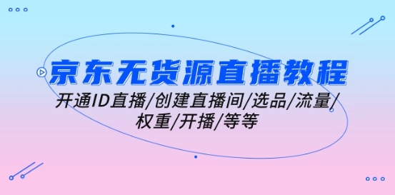 京东无货源直播教程：开通ID直播/创建直播间/选品/流量/权重/开播/等等-闪越社