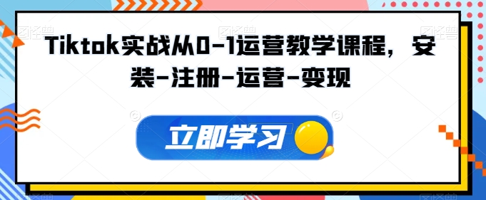 Tiktok实战从0-1运营教学课程，安装-注册-运营-变现-闪越社